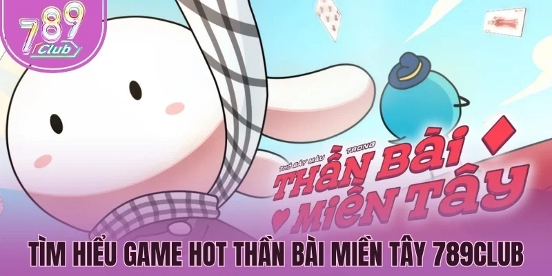 Tìm hiểu dòng game hot Thần bài miền Tây 789Club